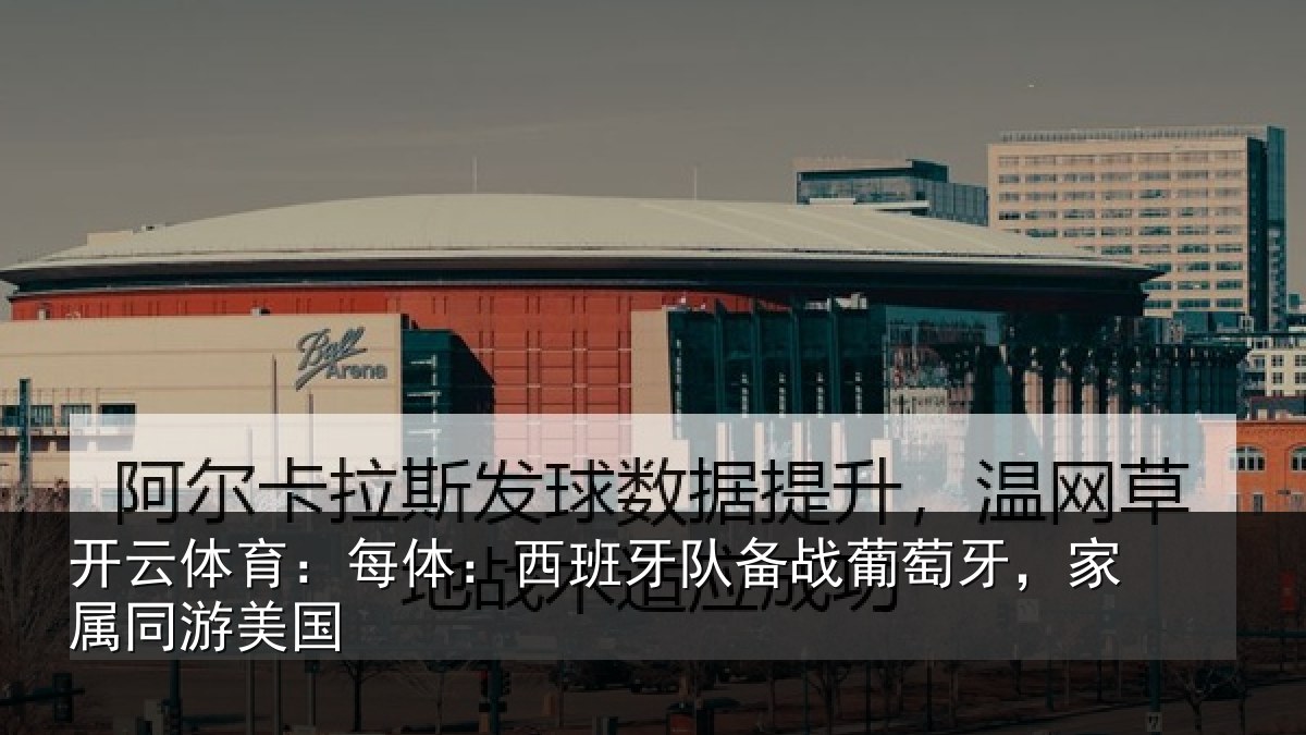 开云体育：每体：西班牙队备战葡萄牙，家属同游美国
