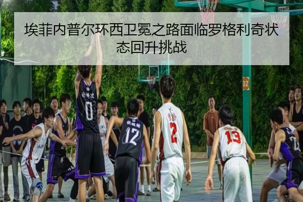 埃菲内普尔环西卫冕之路面临罗格利奇状态回升挑战