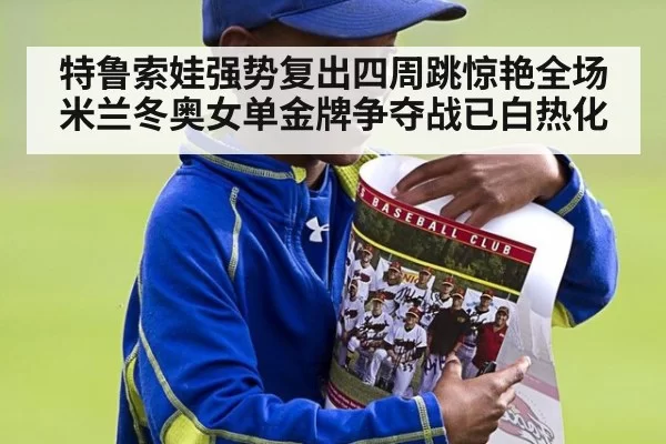 特鲁索娃强势复出四周跳惊艳全场 米兰冬奥女单金牌争夺战已白热化
