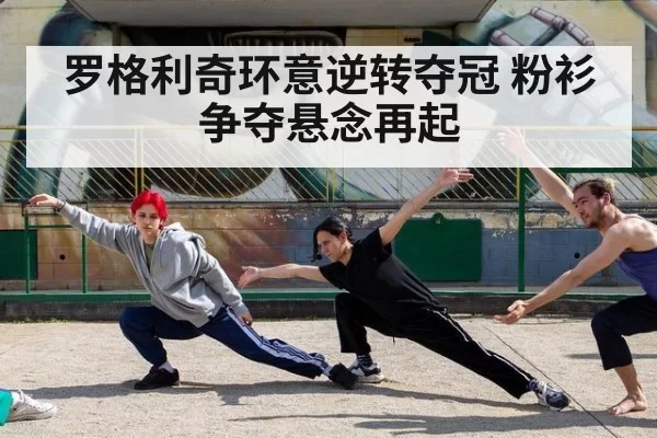 罗格利奇环意逆转夺冠 粉衫争夺悬念再起