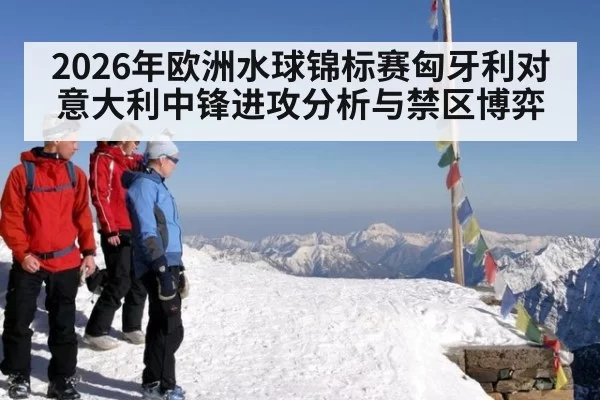 2026年欧洲水球锦标赛匈牙利对意大利中锋进攻分析与禁区博弈